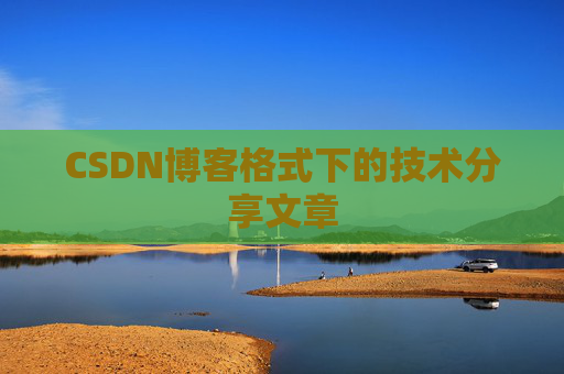 CSDN博客格式下的技术分享文章